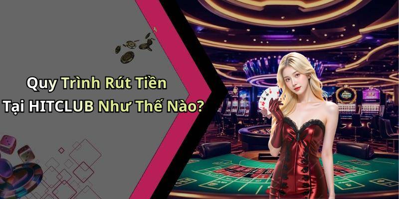 Quy Trình Rút Tiền Tại HITCLUB Như Thế Nào?